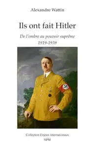 Alexandre Wattin, "Ils ont fait Hitler: De l'ombre au pouvoir suprême, 1919-1939"