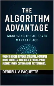 The Algorithm Advantage: Mastering the AI-Driven Marketplace : Unlock Hidden Revenue Streams, Dominate Niche Markets