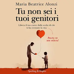 «Tu non sei i tuoi genitori? Libera il tuo cuore dalle scelte di chi ti ha rovinato la vita.» by Maria Beatrice Alonzi