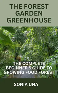 The forest garden greenhouse: The complete beginner's guide to growing food forest