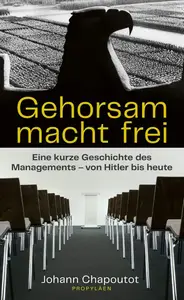 Gehorsam macht frei: Eine kurze Geschichte des Managements - von Hitler bis heute
