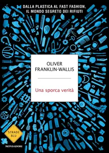 Una sporca verità. Dalla plastica al fast fashion, il mondo segreto dei rifiuti - Oliver Franklin...