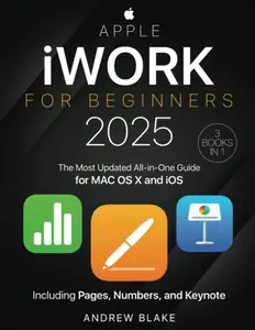 iWork for Beginners: [3 in 1] The Most Updated All-in-One Guide for MAC OS X and iOS Including Pages, Numbers