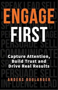 Engage First: Capture Attention, Build Trust and Drive Real Results