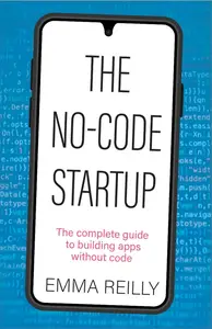 The No-Code Startup: The complete guide to building apps without code