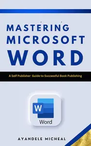 Mastering Microsoft Word : A self-Publisher Guide for successful Book Publishing