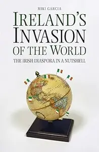 Ireland's Invasion of the World: The Irish Diaspora in a Nutshell