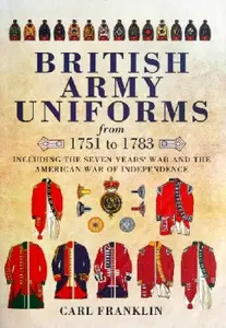 British Army Uniforms from 1751 to 1783: Including the Seven Years' War and the American War of Independence