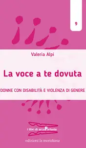 La voce a te dovuta. Donne con disabilità e violenza di genere - Valeria Alpi