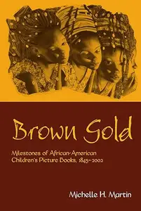 Brown Gold: Milestones of African American Children's Picture Books, 1845-2002