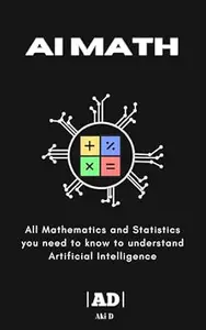 AI Math: All Mathematics and Statistics one need to know for understanding Artificial Intelligence