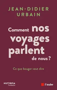 Jean-Didier Urbain, "Comment nos voyages parlent de nous ? Ce que bouger veut dire"