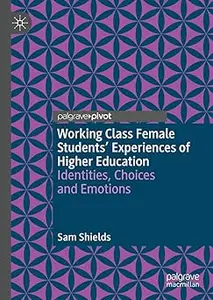 Working Class Female Students' Experiences of Higher Education: Identities, Choices and Emotions