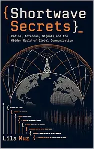 Shortwave Secrets: Radios, Antennas, Signals and the Hidden World of Global Communication