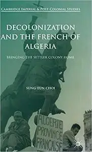 Decolonization and the French of Algeria: Bringing the Settler Colony Home