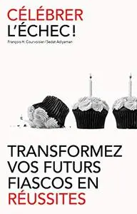 Célébrer l'échec !: Transformez vos futurs fiascos en réussites