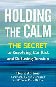 Holding the Calm: The Secret to Resolving Conflict and Defusing Tension