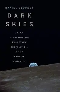 Dark Skies: Space Expansionism, Planetary Geopolitics, and the Ends of Humanity (Repost)