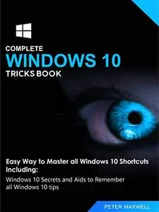 COMPLETE WINDOWS 10 TRICKS BOOK: Easy Way to Master all Windows 10 Shortcuts Including