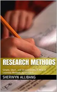 Research Methods: Simple, Short, and Straightforward Way Of Learning Methods of Research