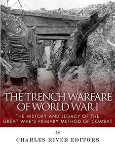 The Trench Warfare of World War I: The History and Legacy of the Great War?s Primary Method of Combat