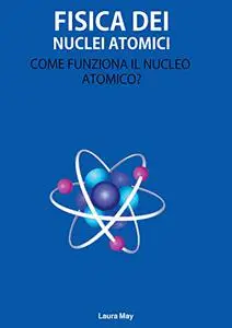 fisica dei nuclei atomici: Come funziona il nucleo atomico?