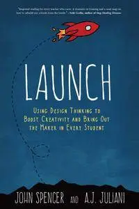 Launch: Using Design Thinking to Boost Creativity and Bring Out the Maker in Every Student