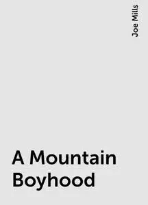 «A Mountain Boyhood» by Joe Mills
