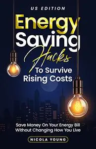 Energy Saving Hacks To Survive Rising Costs: Save Money On Your Energy Bill Without Changing How You Live