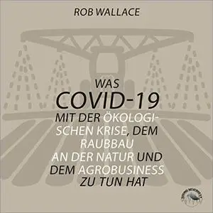 Was COVID-19 mit der ökologischen Krise, dem Raubbau an der Natur und dem Agrobusiness zu tun hat [Hörbuch]