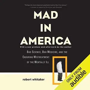 Mad in America: Bad Science, Bad Medicine, and the Enduring Mistreatment of the Mentally Ill [Audiobook]