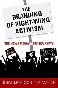 The Branding of Right-Wing Activism: The News Media and the Tea Party