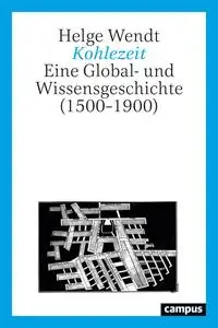 Helge Wendt - Kohlezeit: Eine Global- und Wissensgeschichte (1500-1900)