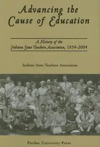 Advancing The Cause Of Education: A History of the Indiana State Teachers Association, 1854-2004