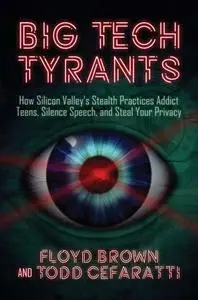 Big Tech Tyrants: How Silicon Valley's Stealth Practices Addict Teens, Silence Speech, and Steal Your Privacy