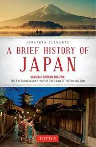 A Brief History of Japan : Samurai, Shogun and Zen: The Extraordinary Story of the Land of the Rising Sun