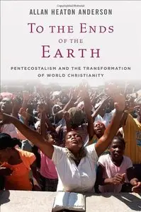 To the Ends of the Earth: Pentecostalism and the Transformation of World Christianity