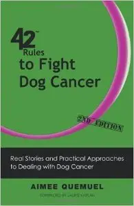 42 Rules to Fight Dog Cancer (2nd Edition): Real Stories and Practical Approaches to Dealing with Dog Cancer