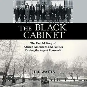 The Black Cabinet: The Untold Story of African Americans and Politics During the Age of Roosevelt [Audiobook]