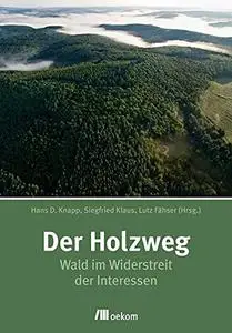 Der Holzweg: Wald im Widerstreit der Interessen