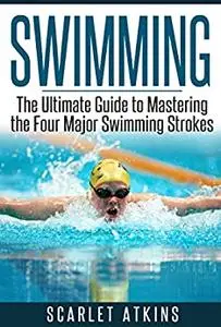 SWIMMING: The Ultimate Guide to Mastering the Four Major Swimming Strokes