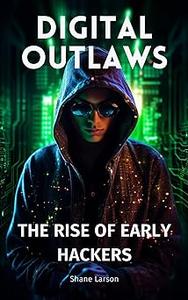 Digital Outlaws: The Rise of Early Hackers