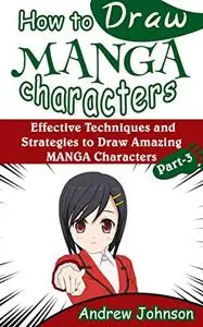 How to Draw Manga Characters: Effective Techniques and Strategies to Draw Amazing Manga Characters- Part-3