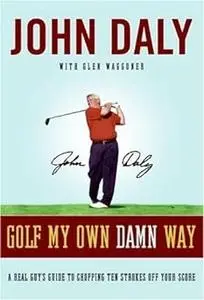 Golf My Own Damn Way: The Wit and Wisdom of John Daly