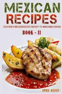 Mexican Recipes: 50 Authentic Mexican Recipes For Easy-To-Make Home Cooking
