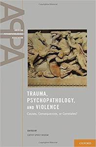 Trauma, Psychopathology, and Violence: Causes, Correlates, or Consequences?