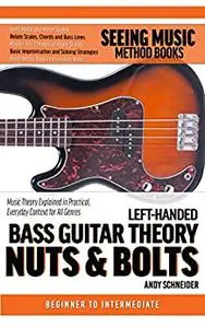 Left-Handed Bass Guitar Theory Nuts & Bolts: Music Theory Explained in Practical, Everyday Context for All Genres