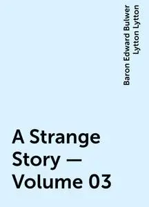 «A Strange Story — Volume 03» by Baron Edward Bulwer Lytton Lytton