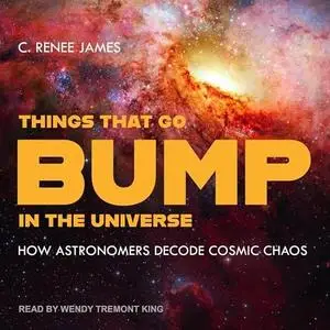 Things That Go Bump in the Universe: How Astronomers Decode Cosmic Chaos [Audiobook]