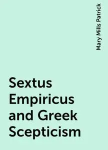 «Sextus Empiricus and Greek Scepticism» by Mary Mills Patrick